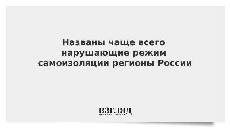 Названы чаще всего нарушающие режим самоизоляции регионы России