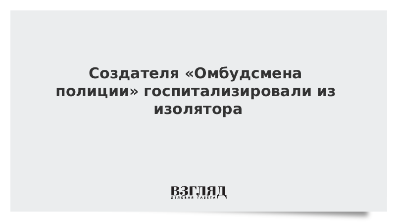 Создателя «Омбудсмена полиции» госпитализировали из изолятора