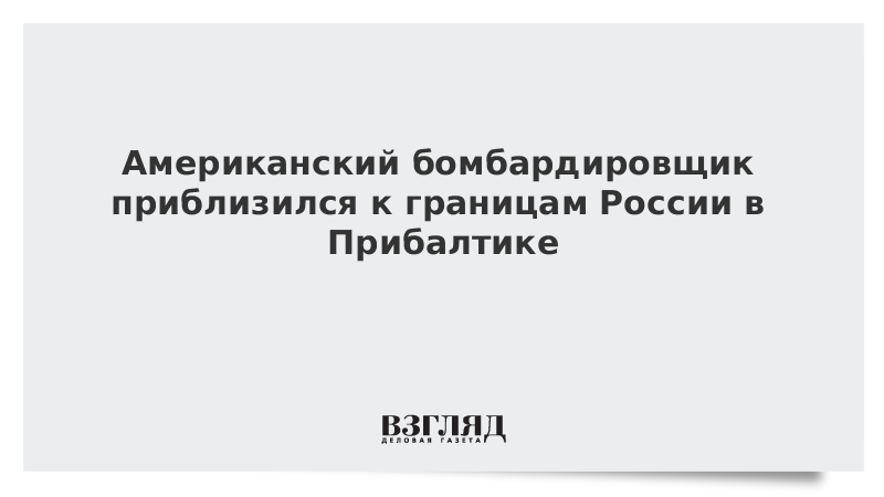 Американский бомбардировщик приблизился к границам России в Прибалтике