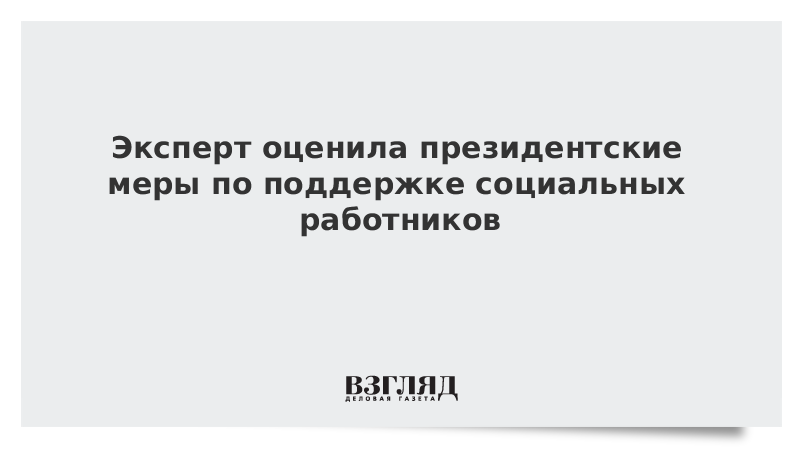 Эксперт оценила президентские меры по поддержке социальных работников