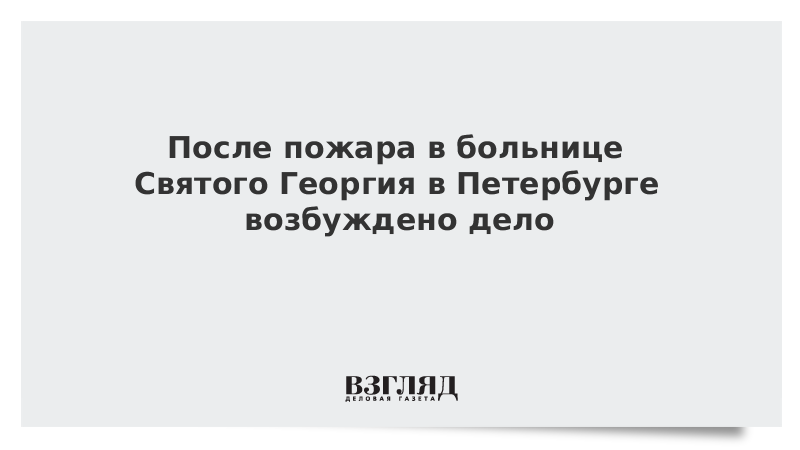 После пожара в больнице Святого Георгия в Петербурге возбуждено дело