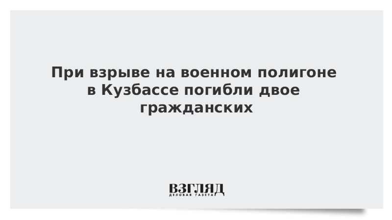 При взрыве на военном полигоне в Кузбассе погибли двое гражданских