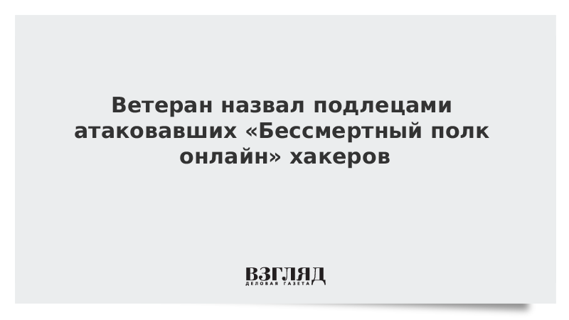 Ветеран назвал подлецами атаковавших «Бессмертный полк онлайн» хакеров