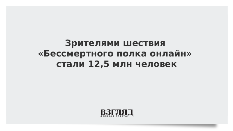 Зрителями шествия «Бессмертного полка онлайн» стали 12,5 млн человек