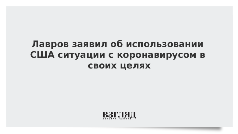 Лавров заявил об использовании США ситуации с коронавирусом в своих целях