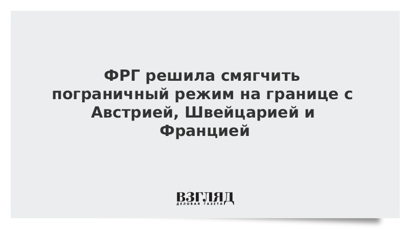 ФРГ решила смягчить пограничный режим на границе с Австрией, Швейцарией и Францией