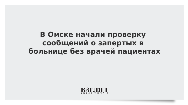 В Омске начали проверку сообщений о запертых в больнице без врачей пациентах