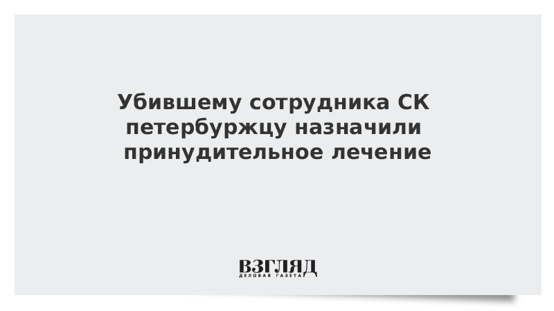 Убившему сотрудника СК петербуржцу назначили принудительное лечение