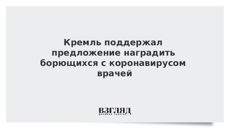 Кремль поддержал предложение наградить борющихся с коронавирусом врачей