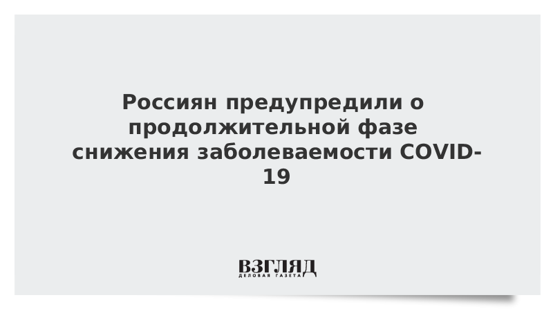 Россиян предупредили о продолжительной фазе снижения заболеваемости COVID-19