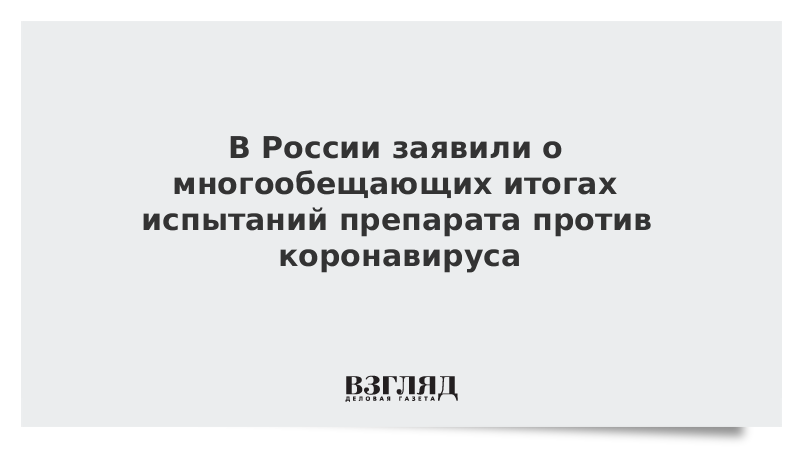 В России заявили о многообещающих итогах испытаний препарата против коронавируса