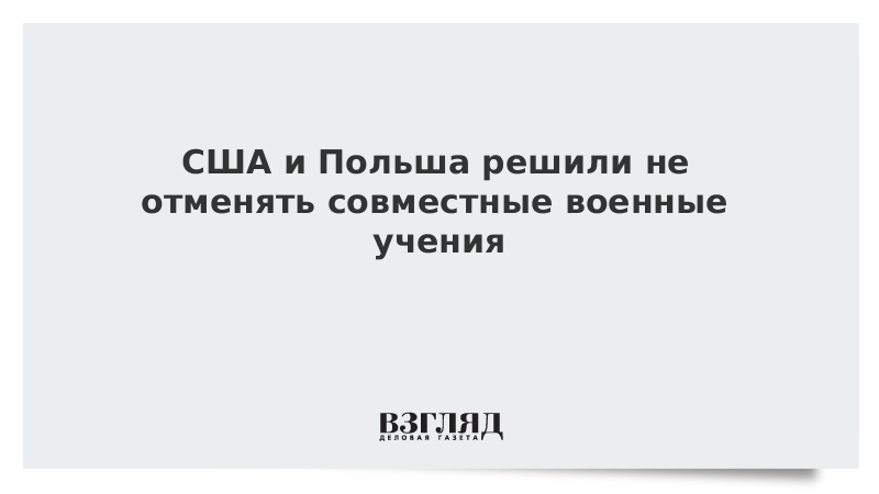 США и Польша решили не отменять совместные военные учения