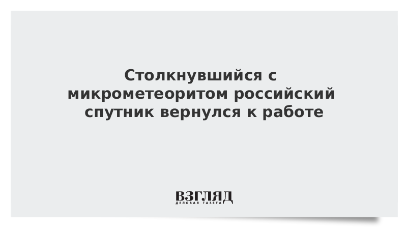 Столкнувшийся с микрометеоритом российский спутник вернулся к работе