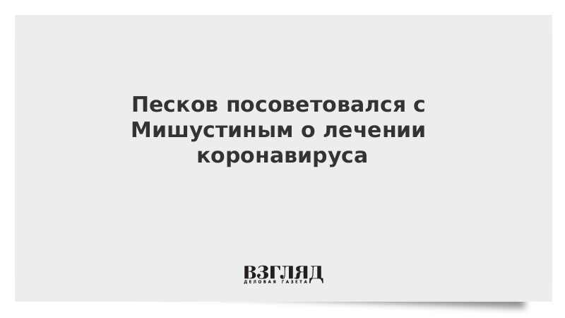 Песков посоветовался с Мишустиным о лечении коронавируса