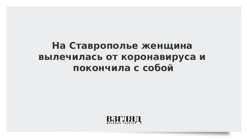 На Ставрополье женщина вылечилась от коронавируса и покончила с собой