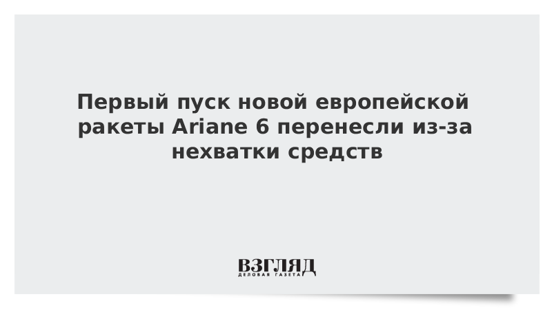 Первый пуск новой европейской ракеты Ariane 6 перенесли из-за нехватки средств