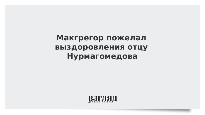 Макгрегор пожелал выздоровления отцу Нурмагомедова