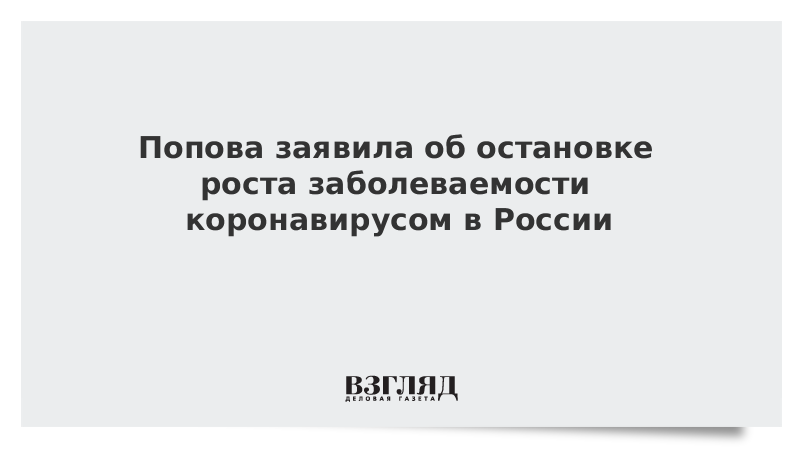 Попова заявила об остановке роста заболеваемости коронавирусом в России