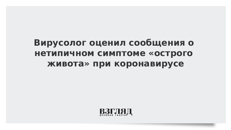 Вирусолог оценил сообщения о нетипичном симптоме «острого живота» при коронавирусе