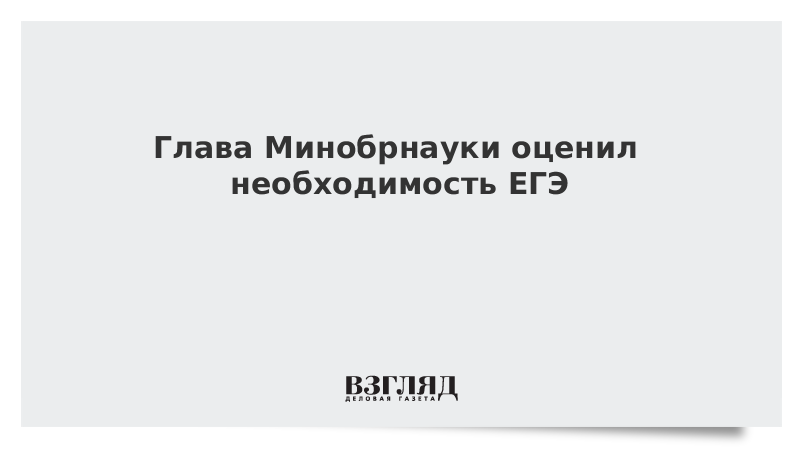 Глава Минобрнауки оценил необходимость ЕГЭ