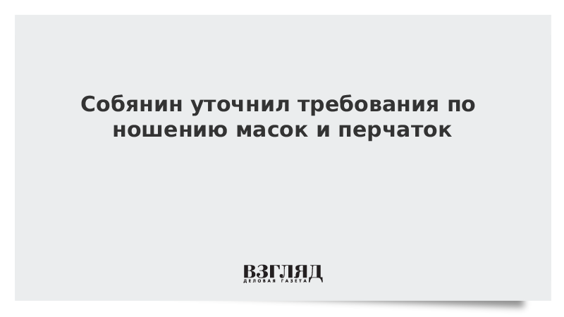 Собянин уточнил требования по ношению масок и перчаток