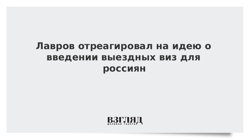 Лавров отреагировал на идею о введении выездных виз для россиян