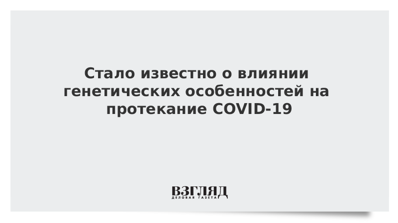 Стало известно о влиянии генетических особенностей на протекание COVID-19