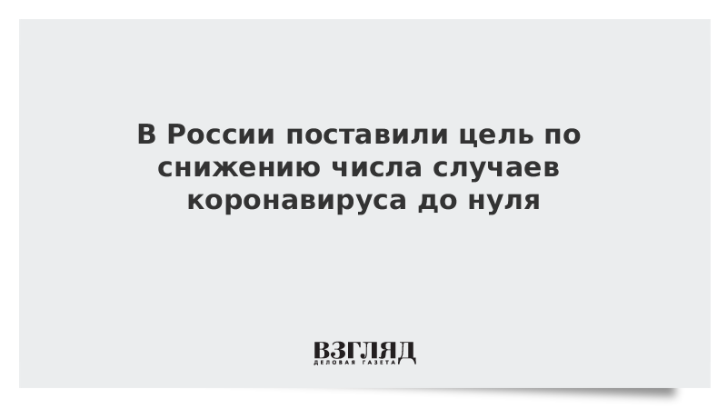 В России поставили цель по снижению числа случаев коронавируса до нуля