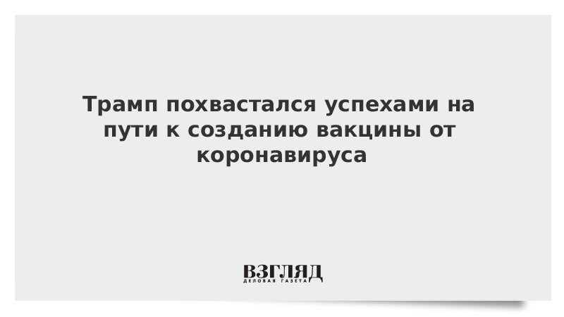 Трамп похвастался успехами на пути к созданию вакцины от коронавируса