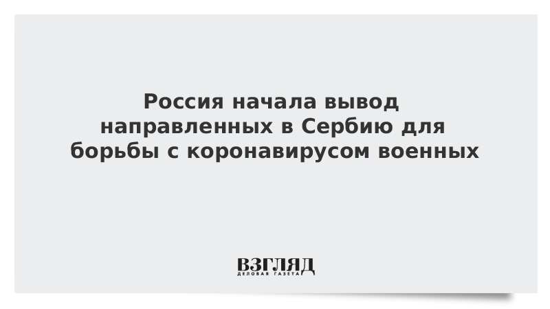 Россия начала вывод направленных в Сербию для борьбы с коронавирусом военных