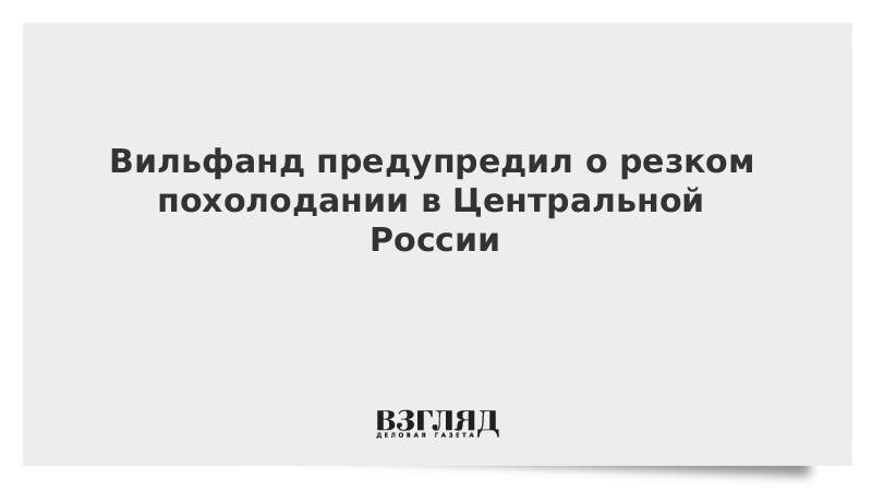 Вильфанд предупредил о резком похолодании в Центральной России