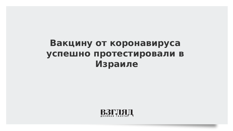 Вакцину от коронавируса успешно протестировали в Израиле