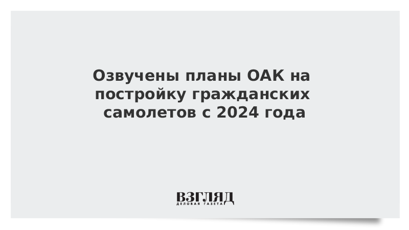 Озвучены планы ОАК на постройку гражданских самолетов с 2024 года