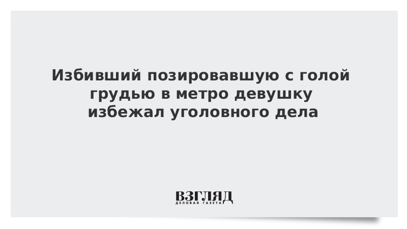 Избивший позировавшую с голой грудью в метро девушку избежал уголовного дела