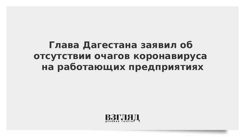 Глава Дагестана заявил об отсутствии очагов коронавируса на работающих предприятиях