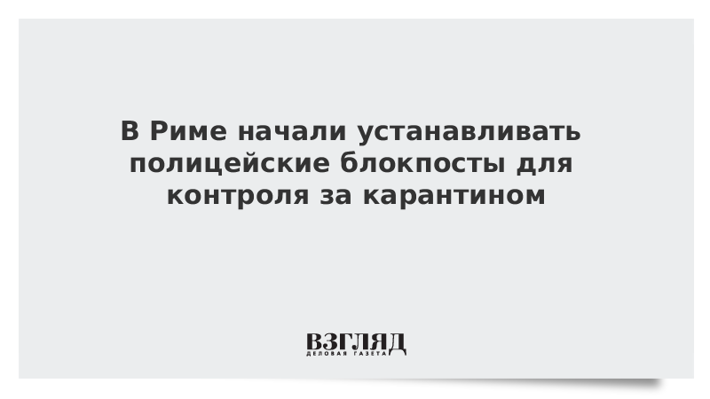 В Риме начали устанавливать полицейские блокпосты для контроля за карантином