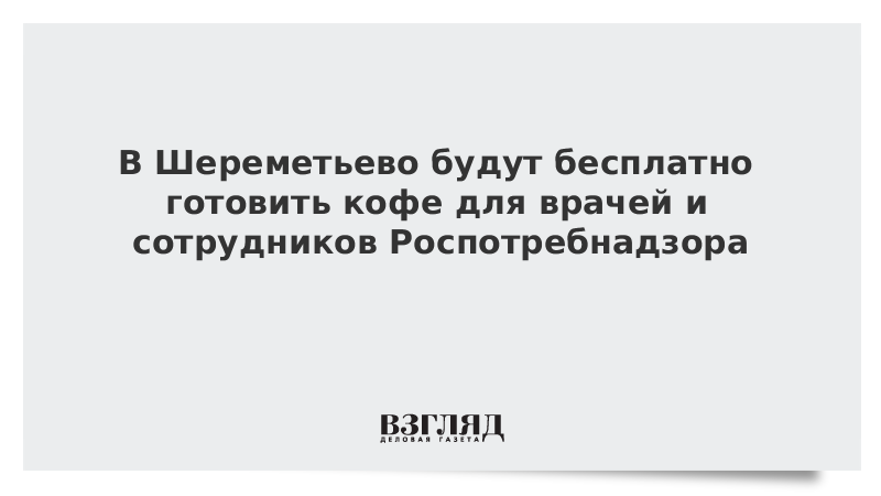 В Шереметьево будут бесплатно готовить кофе для врачей и сотрудников Роспотребнадзора