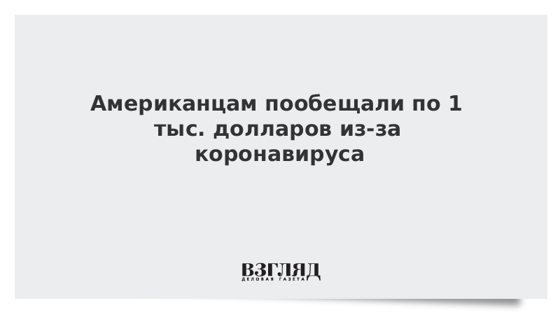 Американцам пообещали по 1 тыс. долларов из-за коронавируса