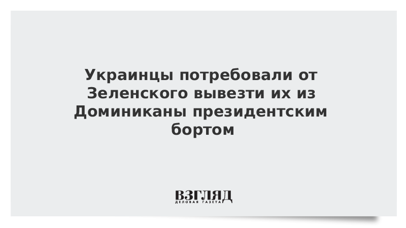 Украинцы потребовали от Зеленского вывезти их из Доминиканы президентским бортом