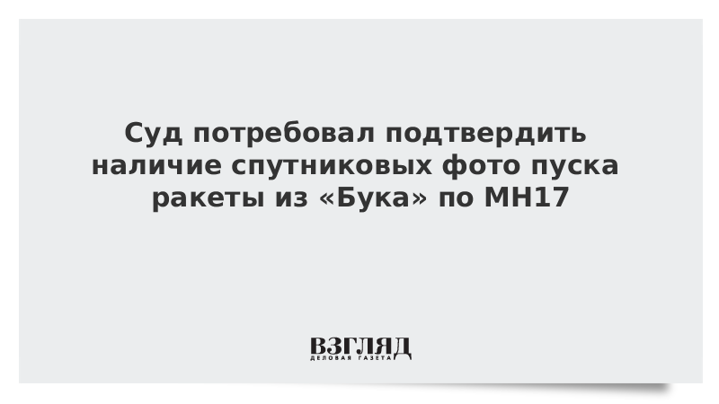 Суд потребовал подтвердить наличие спутниковых фото пуска ракеты из «Бука» по МН17