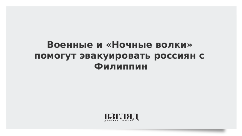 Военные и «Ночные волки» помогут эвакуировать россиян с Филиппин