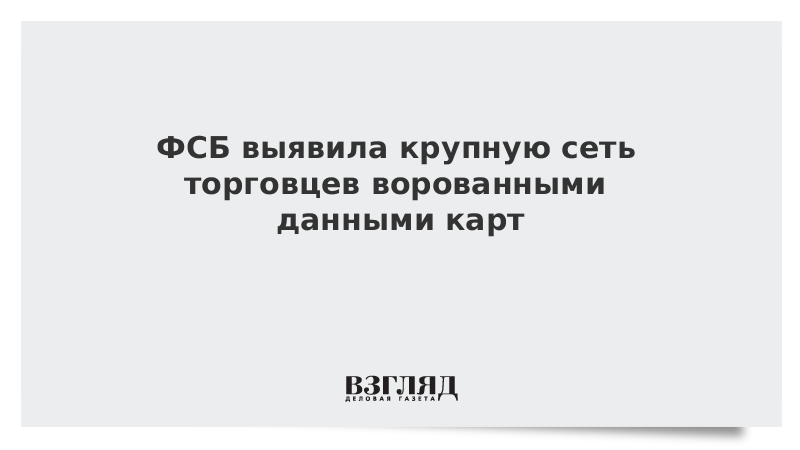 ФСБ выявила крупную сеть торговцев ворованными данными карт