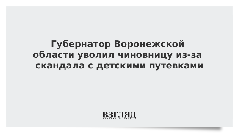 Губернатор Воронежской области уволил чиновницу из-за скандала с детскими путевками