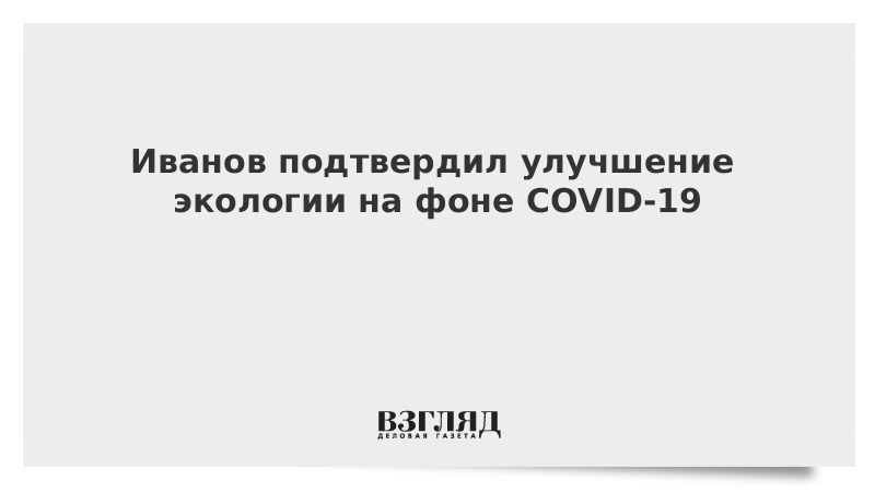 Иванов подтвердил улучшение экологии на фоне COVID-19