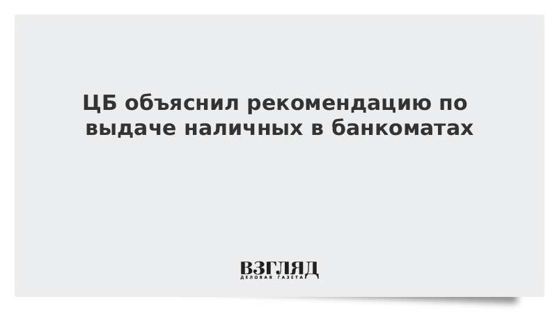 ЦБ объяснил рекомендацию по выдаче наличных в банкоматах