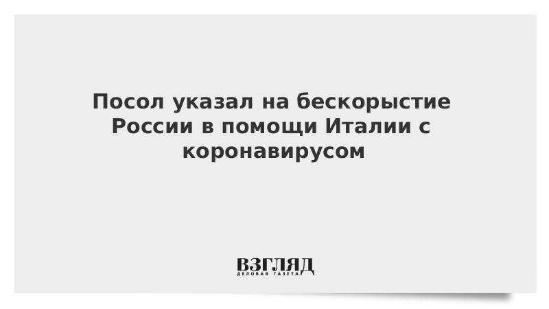 Посол указал на бескорыстие России в помощи Италии с коронавирусом