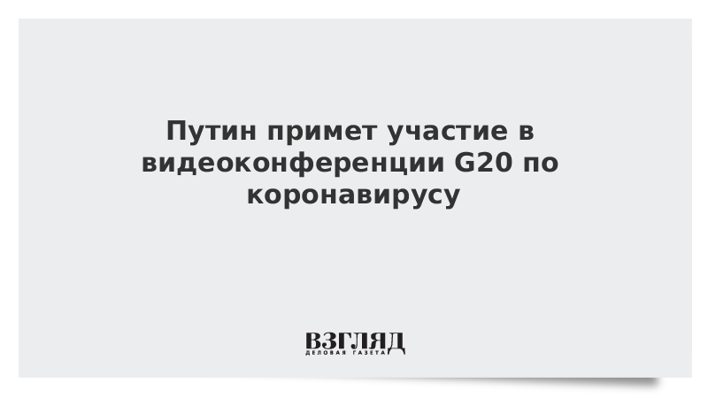 Путин примет участие в видеоконференции G20 по коронавирусу