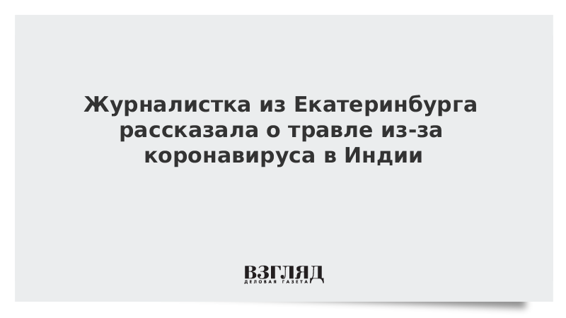 Журналистка из Екатеринбурга рассказала о травле из-за коронавируса в Индии