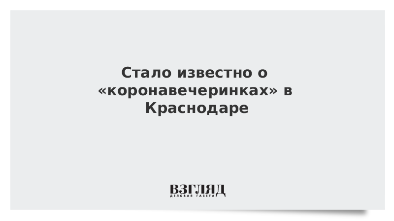 Стало известно о «коронавечеринках» в Краснодаре