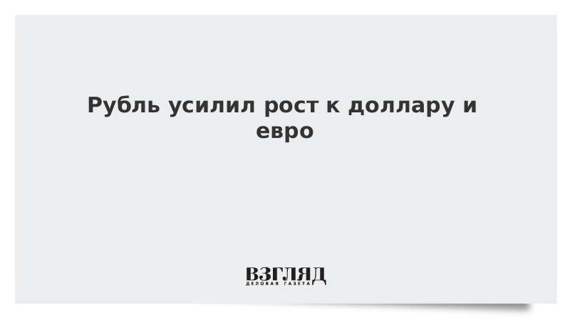 Рубль усилил рост к доллару и евро